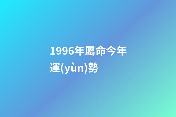 1996年屬命今年運(yùn)勢 (1996年本命年運(yùn)勢)-第1張-觀點(diǎn)-玄機(jī)派